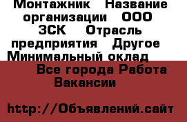 Монтажник › Название организации ­ ООО "ЗСК" › Отрасль предприятия ­ Другое › Минимальный оклад ­ 80 000 - Все города Работа » Вакансии   